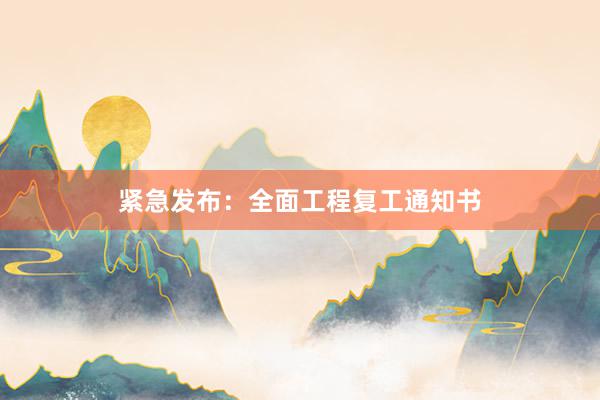 紧急发布：全面工程复工通知书