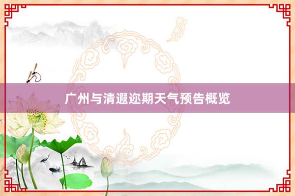 广州与清遐迩期天气预告概览